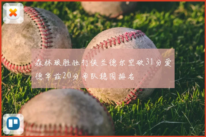 森林狼胜独行侠兰德尔空砍31分爱德华兹20分率队稳固排名