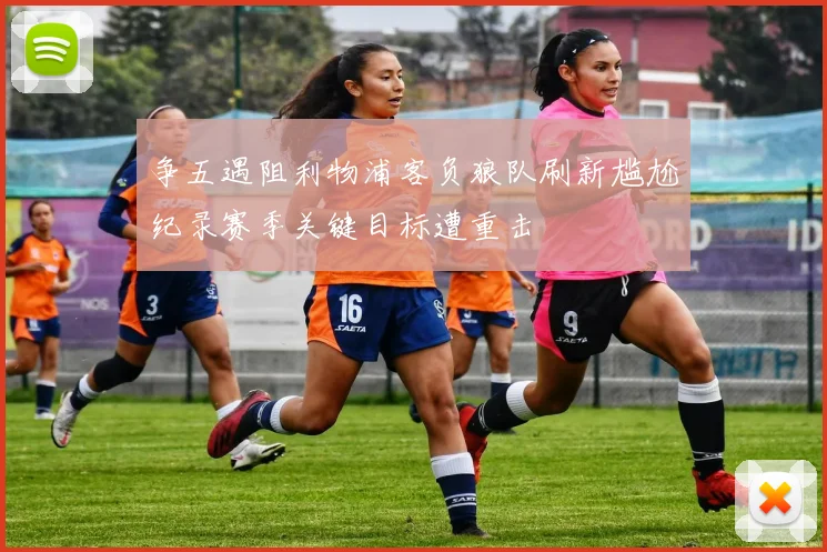 争五遇阻利物浦客负狼队刷新尴尬纪录赛季关键目标遭重击