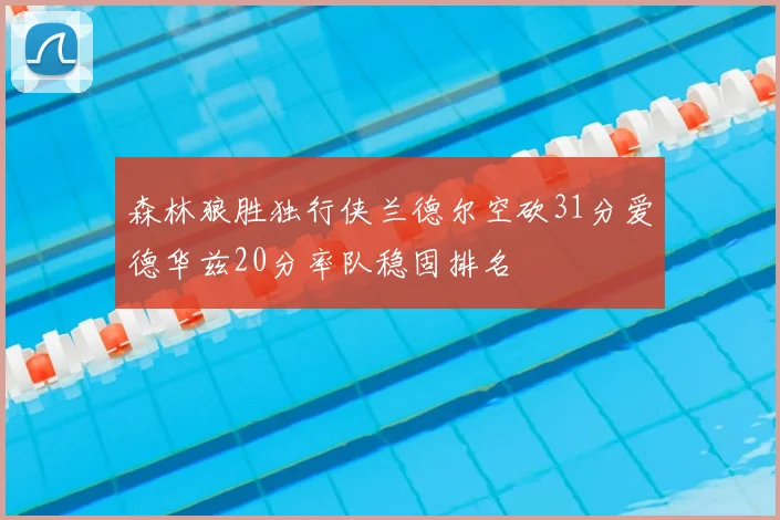森林狼胜独行侠兰德尔空砍31分爱德华兹20分率队稳固排名