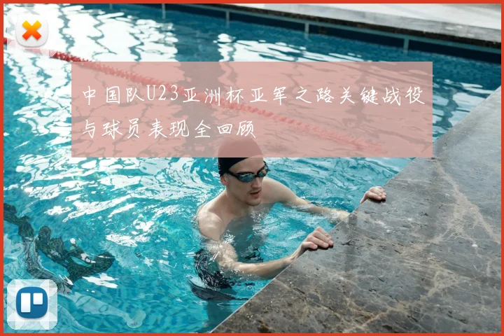 中国队U23亚洲杯亚军之路关键战役与球员表现全回顾