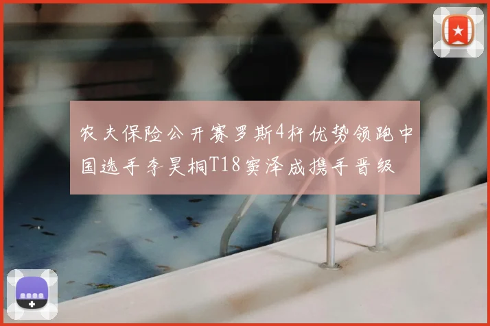 农夫保险公开赛罗斯4杆优势领跑中国选手李昊桐T18窦泽成携手晋级