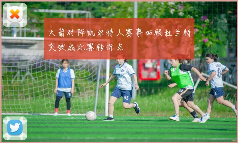 火箭对阵凯尔特人赛事回顾杜兰特突破成比赛转折点