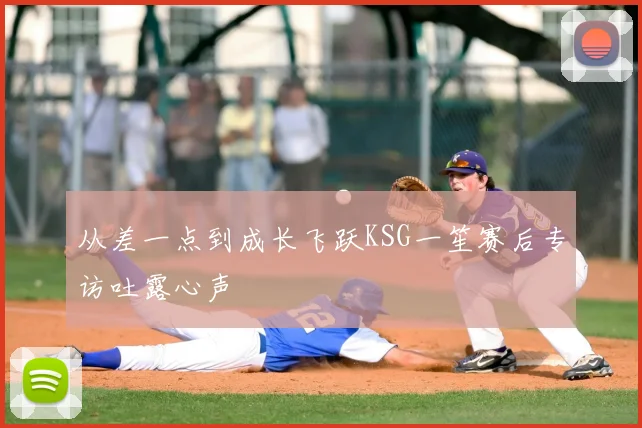 从差一点到成长飞跃KSG一笙赛后专访吐露心声