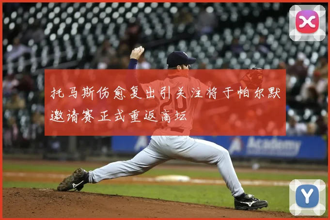 托马斯伤愈复出引关注将于帕尔默邀请赛正式重返高坛