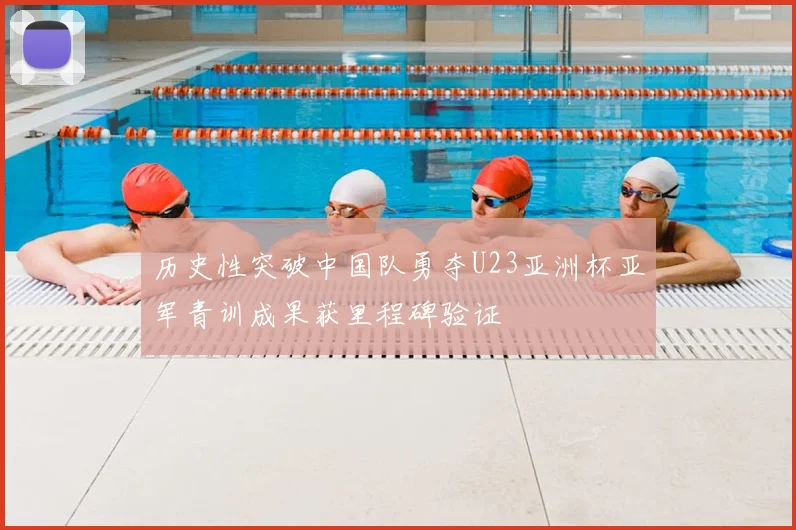 历史性突破中国队勇夺U23亚洲杯亚军青训成果获里程碑验证