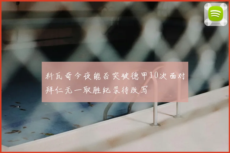 科瓦奇今夜能否突破德甲10次面对拜仁无一取胜纪录待改写